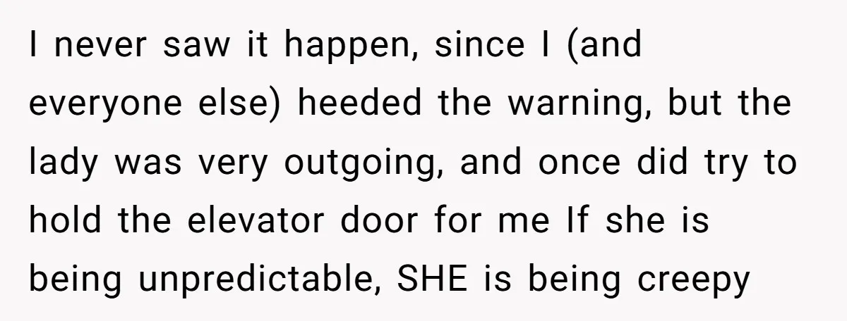 I never saw it happen, since I (and everyone else) heeded the warning, but the lady was very outgoing, and once did try to hold the elevator door for me...