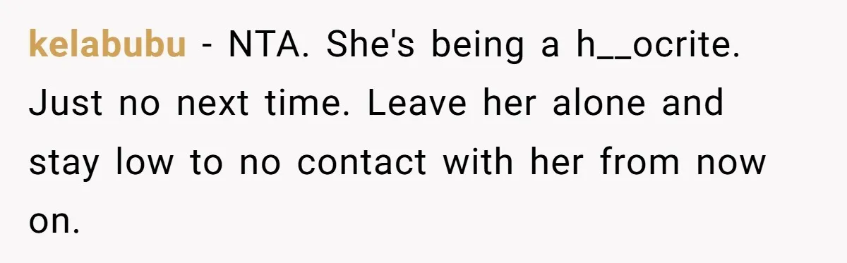 kelabubu − NTA. She's being a h__ocrite. Just no next time. Leave her alone and stay low to no contact with her from now on.