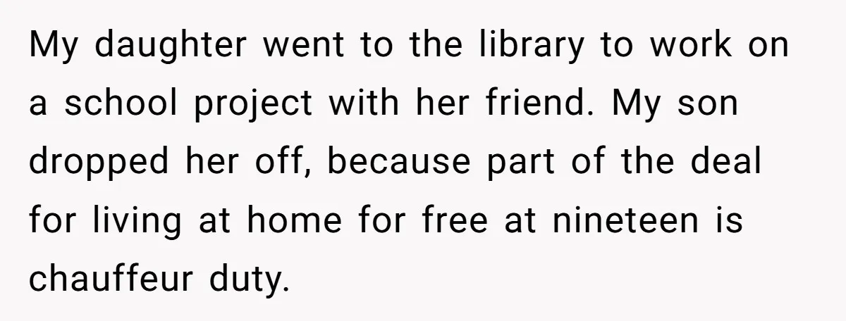 My daughter went to the library to work on a school project with her friend. My son dropped her off, because part of the deal for living at home for...