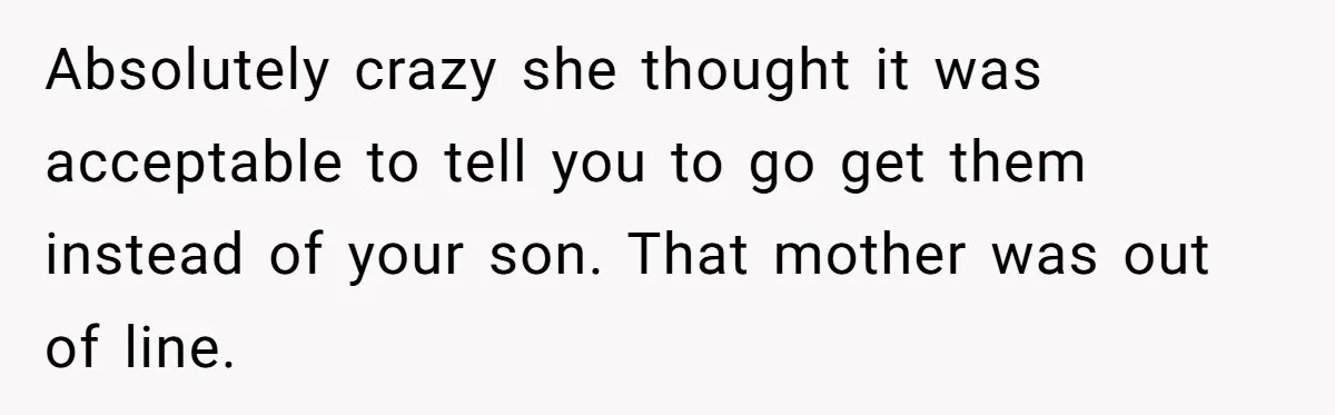 Absolutely crazy she thought it was acceptable to tell you to go get them instead of your son. That mother was out of line.