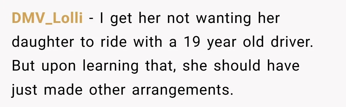 DMV_Lolli − I get her not wanting her daughter to ride with a 19 year old driver. But upon learning that, she should have just made other arrangements.