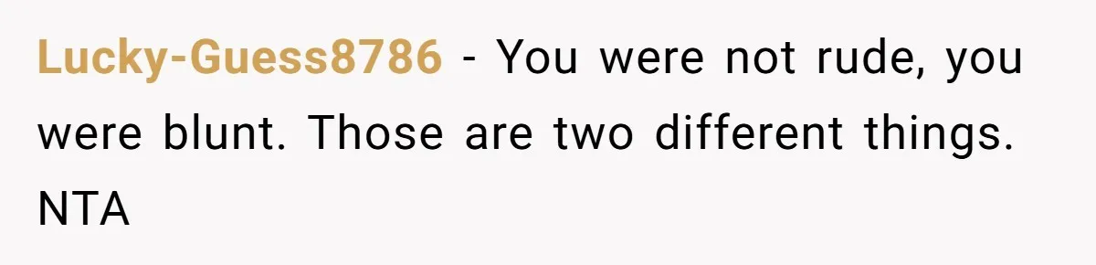 Lucky-Guess8786 − You were not rude, you were blunt. Those are two different things. NTA