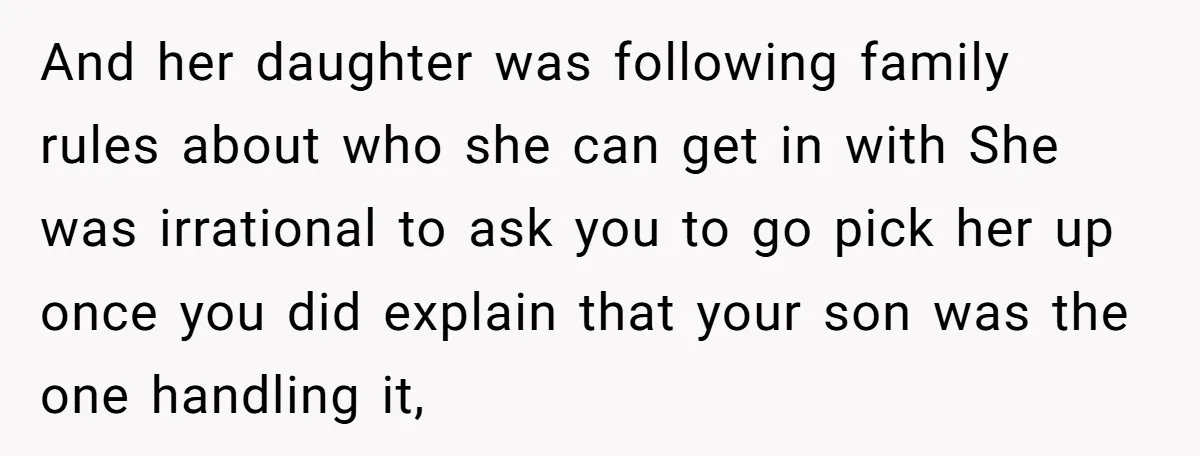 And her daughter was following family rules about who she can get in with She was irrational to ask you to go pick her up once you did explain that...