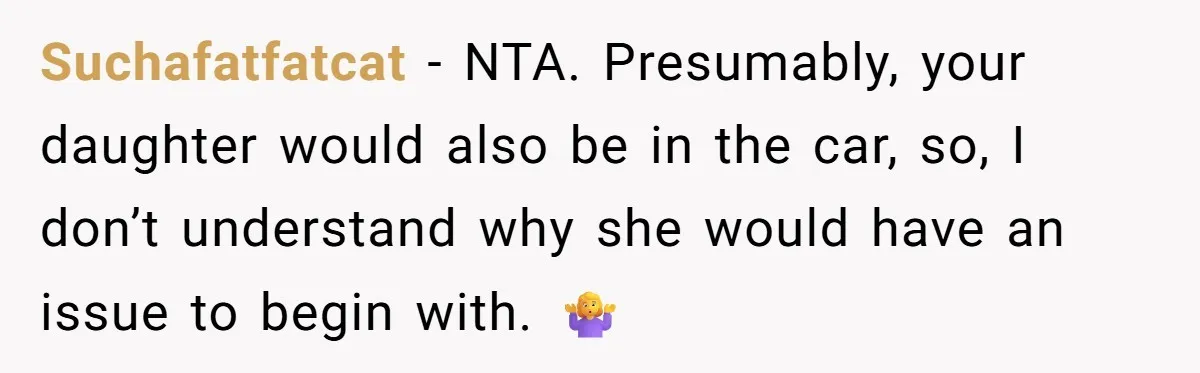 Suchafatfatcat − NTA. Presumably, your daughter would also be in the car, so, I don’t understand why she would have an issue to begin with. 🤷‍♀️