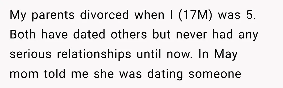 My parents divorced when I (17M) was 5. Both have dated others but never had any serious relationships until now. In May mom told me she was dating someone