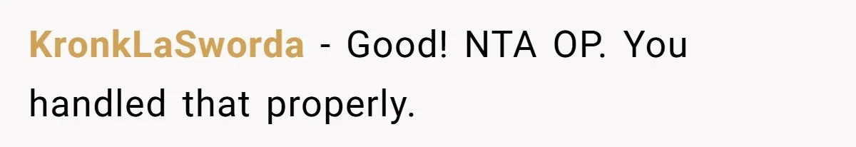 KronkLaSworda − Good! NTA OP. You handled that properly.