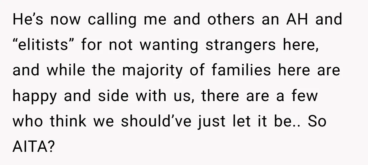 He’s now calling me and others an AH and “elitists” for not wanting strangers here, and while the majority of families here are happy and side with us, there are...