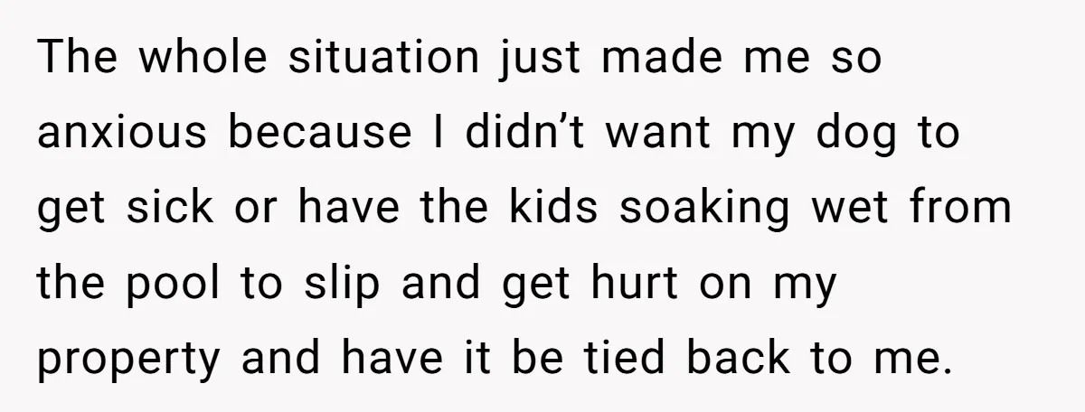 The whole situation just made me so anxious because I didn’t want my dog to get sick or have the kids soaking wet from the pool to slip and get...