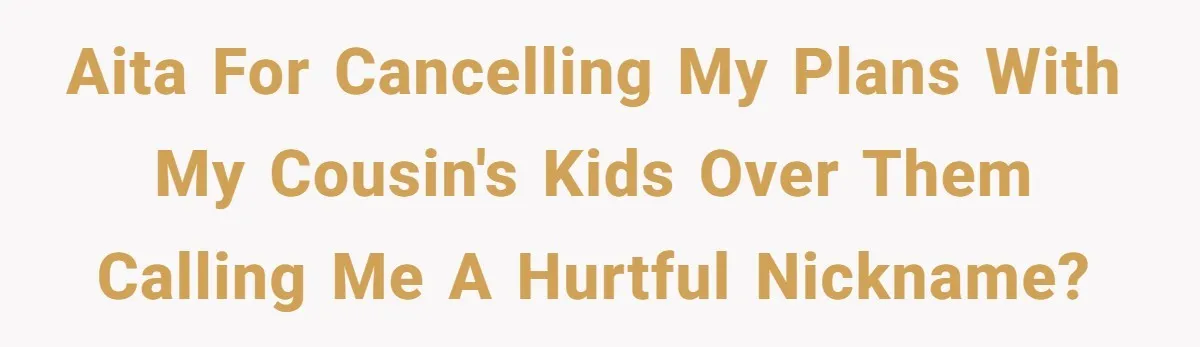 AITA for cancelling my plans with my cousin's kids over them calling me a hurtful nickname?