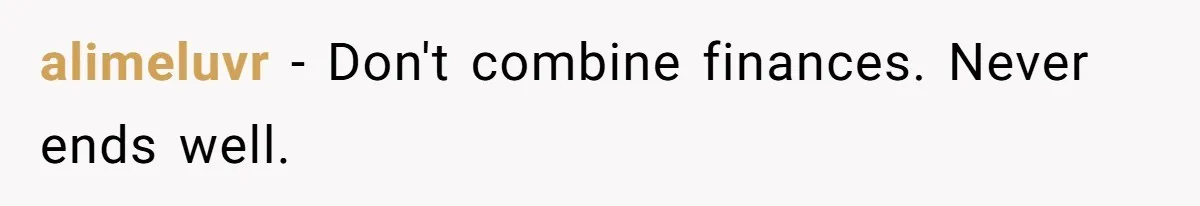 alimeluvr − Don't combine finances. Never ends well.