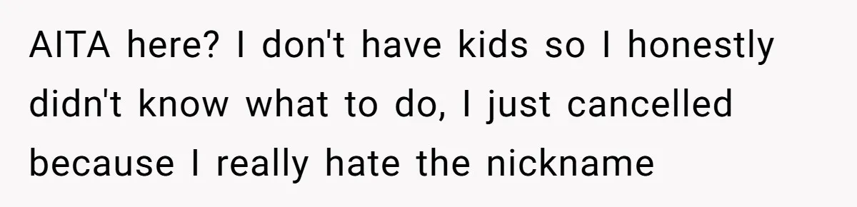 AITA here? I don't have kids so I honestly didn't know what to do, I just cancelled because I really hate the nickname