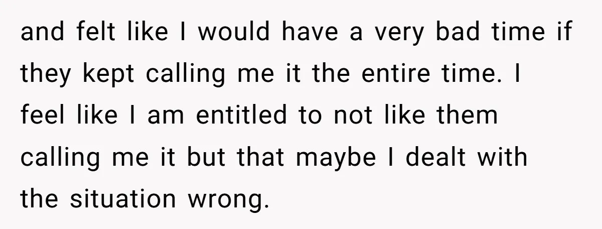 and felt like I would have a very bad time if they kept calling me it the entire time. I feel like I am entitled to not like them calling...