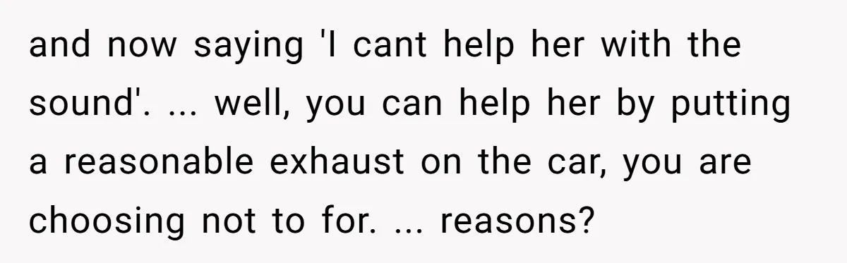 and now saying 'I cant help her with the sound'. ... well, you can help her by putting a reasonable exhaust on the car, you are choosing not to for....