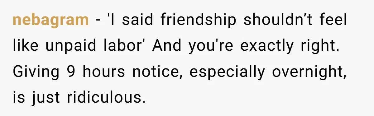 nebagram − 'I said friendship shouldn’t feel like unpaid labor' And you're exactly right. Giving 9 hours notice, especially overnight, is just ridiculous.