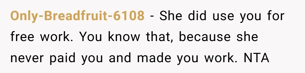 Only-Breadfruit-6108 − She did use you for free work. You know that, because she never paid you and made you work. NTA