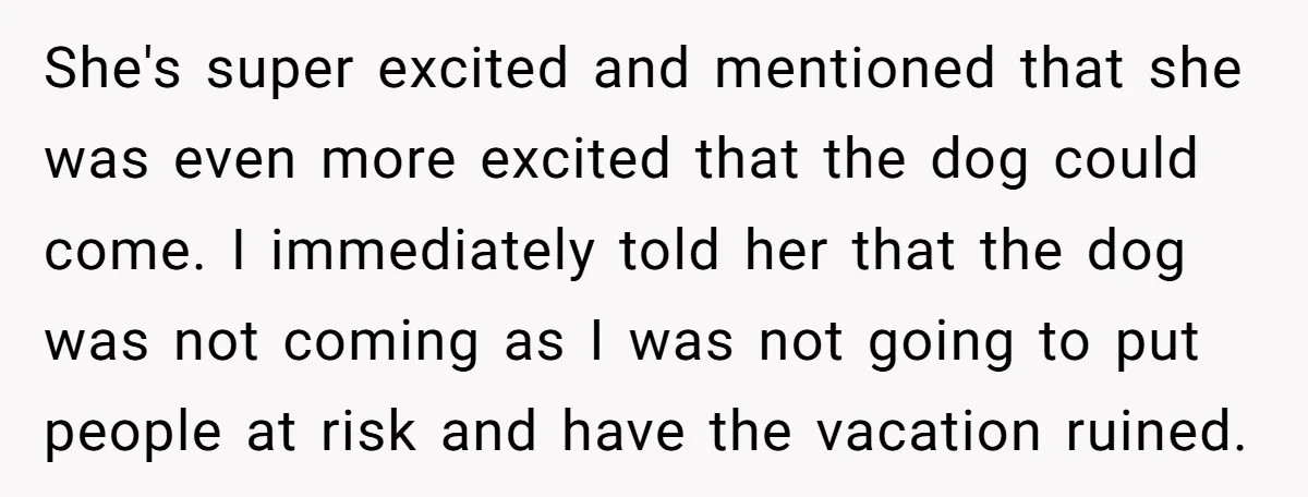 She's super excited and mentioned that she was even more excited that the dog could come. I immediately told her that the dog was not coming as I was not...
