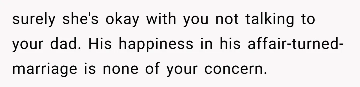 surely she's okay with you not talking to your dad. His happiness in his affair-turned-marriage is none of your concern.