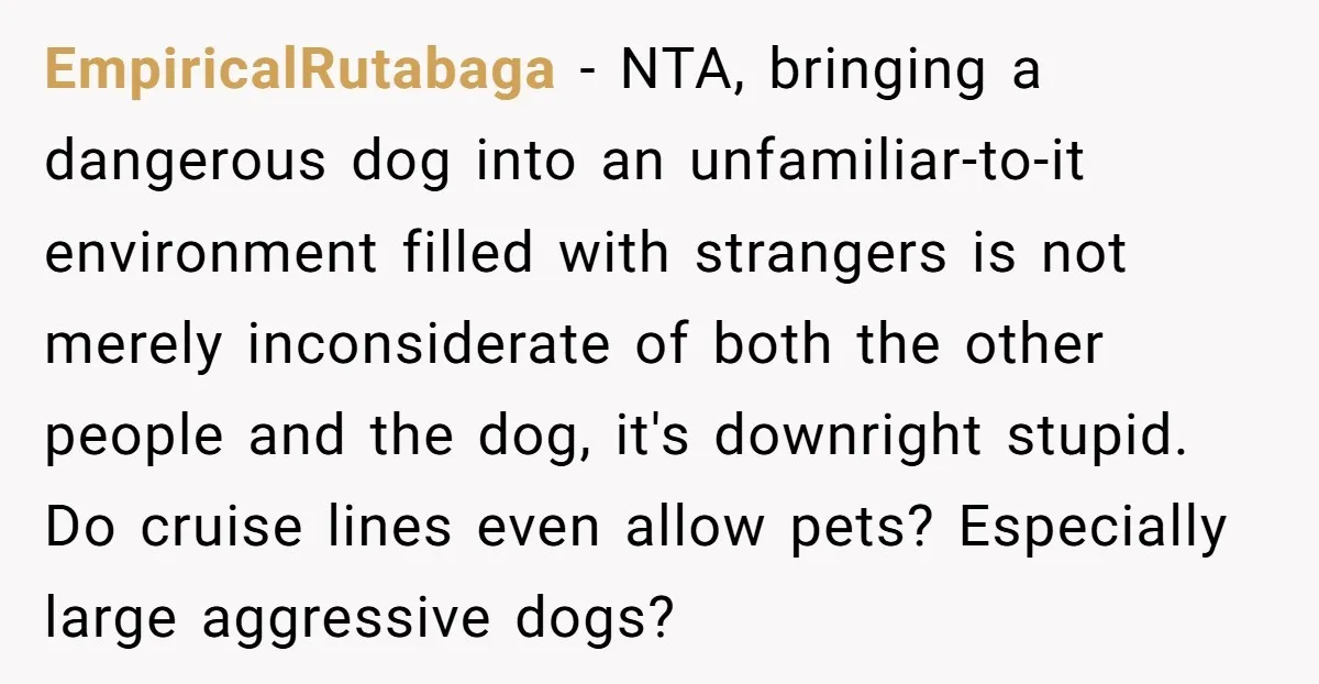 EmpiricalRutabaga − NTA, bringing a dangerous dog into an unfamiliar-to-it environment filled with strangers is not merely inconsiderate of both the other people and the dog, it's downright stupid. Do...