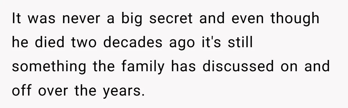 It was never a big secret and even though he died two decades ago it's still something the family has discussed on and off over the years.