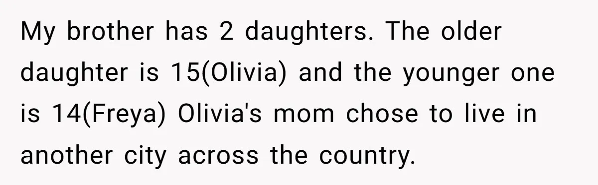 My brother has 2 daughters. The older daughter is 15(Olivia) and the younger one is 14(Freya) Olivia's mom chose to live in another city across the country.