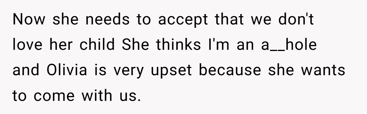 Now she needs to accept that we don't love her child She thinks I'm an a__hole and Olivia is very upset because she wants to come with us.