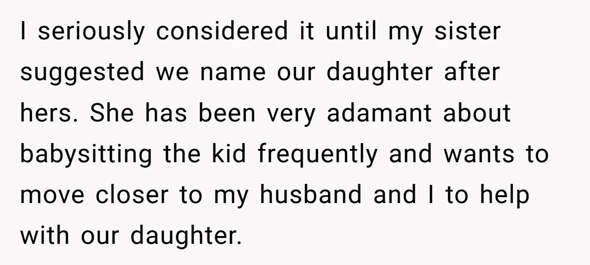 I seriously considered it until my sister suggested we name our daughter after hers. She has been very adamant about babysitting the kid frequently and wants to move closer to...