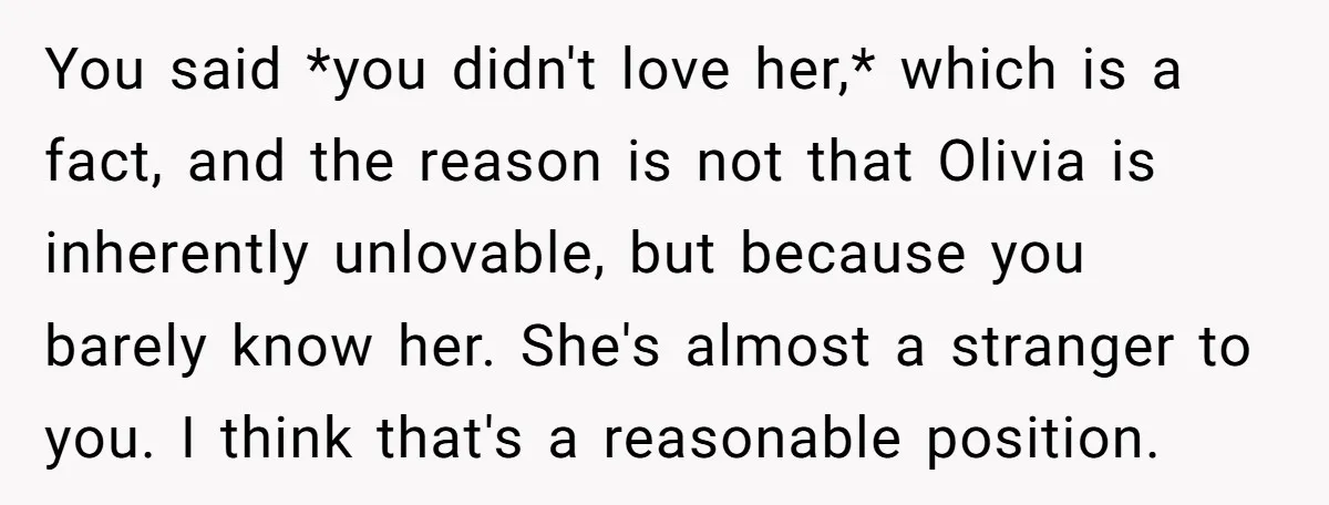 You said *you didn't love her,* which is a fact, and the reason is not that Olivia is inherently unlovable, but because you barely know her. She's almost a stranger...