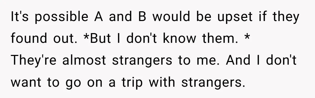 It's possible A and B would be upset if they found out. *But I don't know them. * They're almost strangers to me. And I don't want to go on...