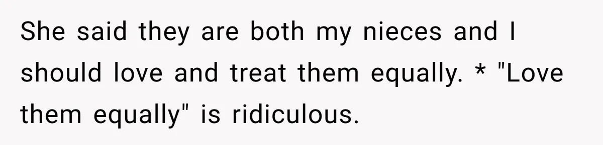 She said they are both my nieces and I should love and treat them equally. * "Love them equally" is ridiculous.