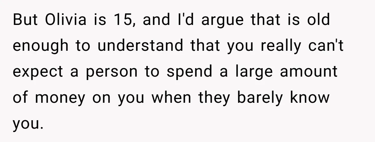 But Olivia is 15, and I'd argue that is old enough to understand that you really can't expect a person to spend a large amount of money on you when...