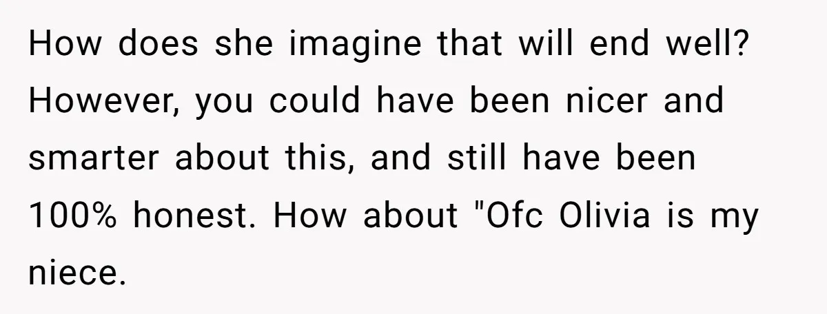 How does she imagine that will end well? However, you could have been nicer and smarter about this, and still have been 100% honest. How about "Ofc Olivia is my...