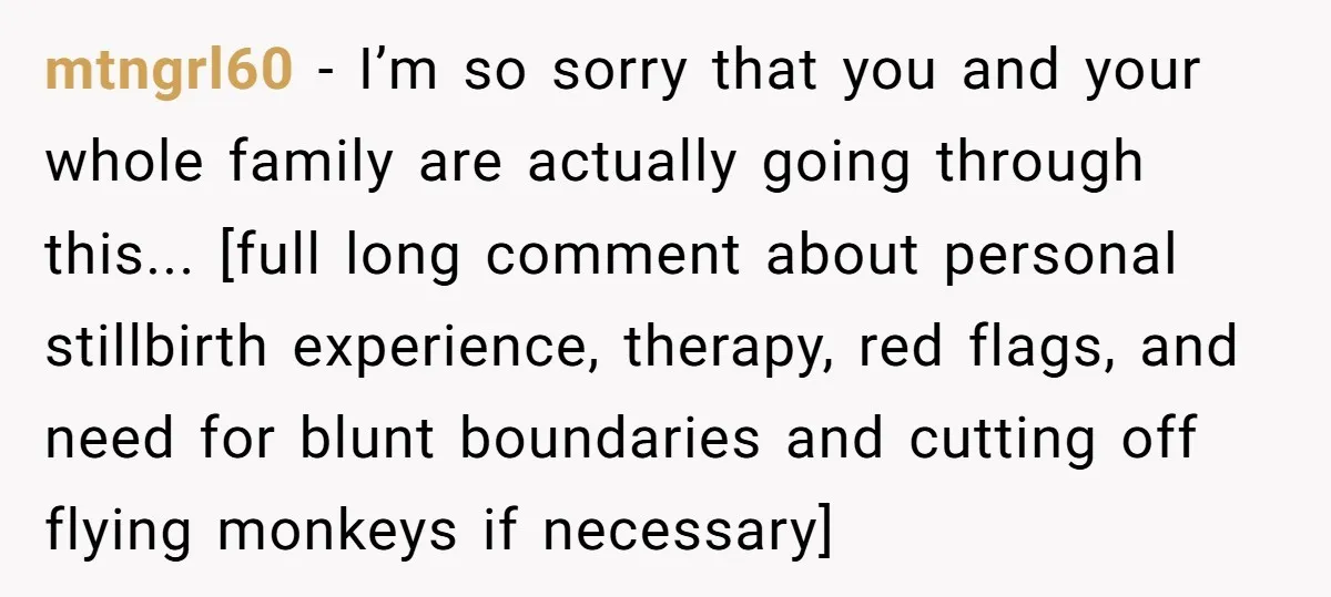 mtngrl60 − I’m so sorry that you and your whole family are actually going through this... [full long comment about personal stillbirth experience, therapy, red flags, and need for blunt...