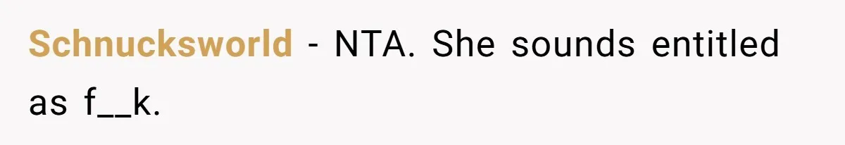 Schnucksworld − NTA. She sounds entitled as f__k.