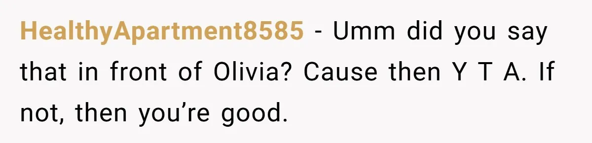 HealthyApartment8585 − Umm did you say that in front of Olivia? Cause then Y T A. If not, then you’re good.