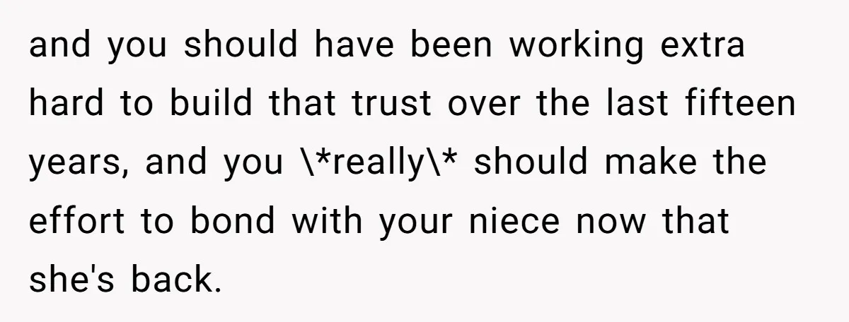 and you should have been working extra hard to build that trust over the last fifteen years, and you \*really\* should make the effort to bond with your niece now...