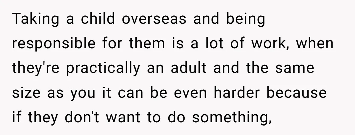 Taking a child overseas and being responsible for them is a lot of work, when they're practically an adult and the same size as you it can be even harder...