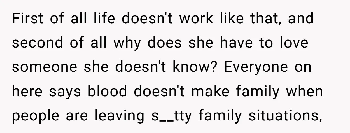 First of all life doesn't work like that, and second of all why does she have to love someone she doesn't know? Everyone on here says blood doesn't make family...