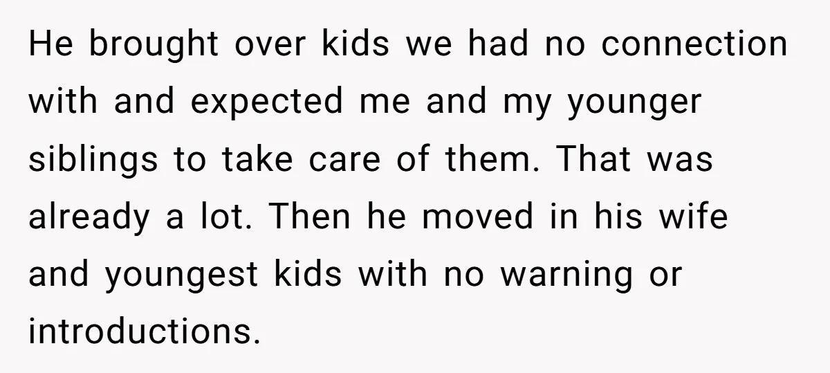 He brought over kids we had no connection with and expected me and my younger siblings to take care of them. That was already a lot. Then he moved in...