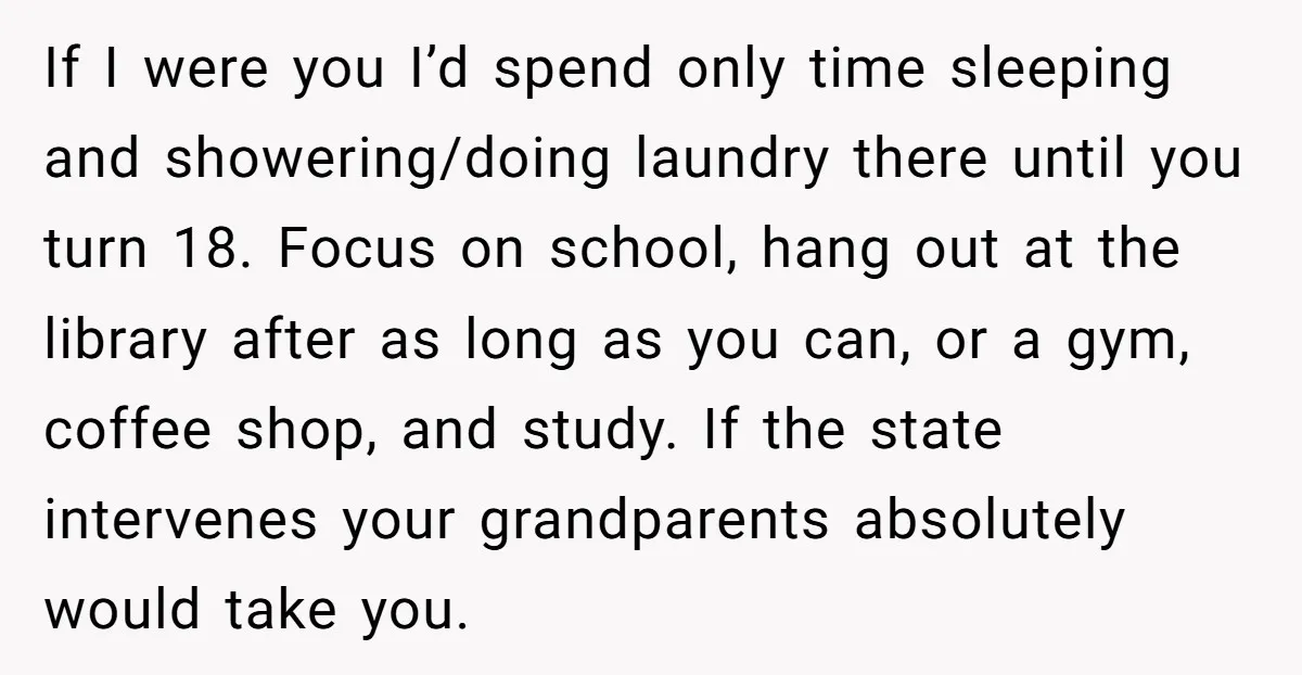 If I were you I’d spend only time sleeping and showering/doing laundry there until you turn 18. Focus on school, hang out at the library after as long as you...