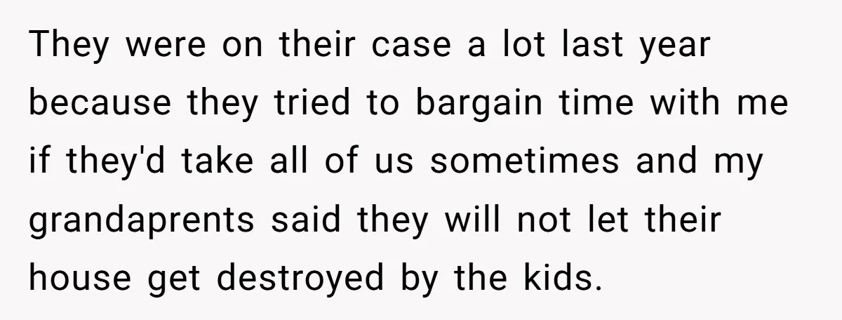 They were on their case a lot last year because they tried to bargain time with me if they'd take all of us sometimes and my grandaprents said they will...