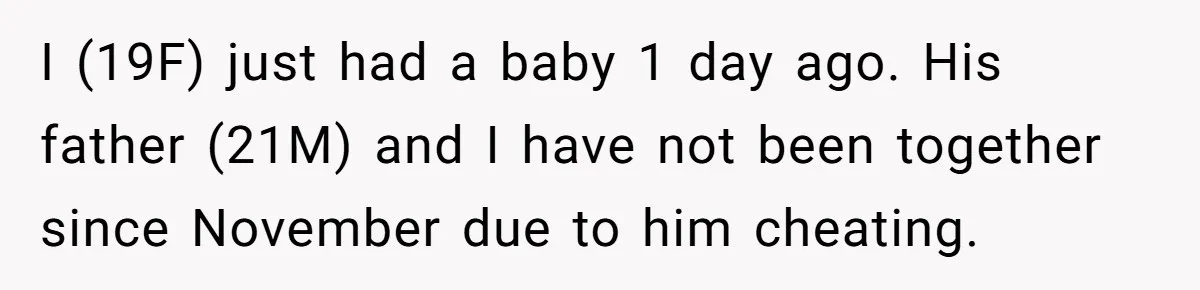 I (19F) just had a baby 1 day ago. His father (21M) and I have not been together since November due to him cheating.
