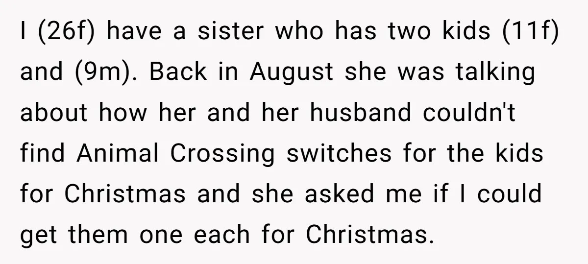 I (26f) have a sister who has two kids (11f) and (9m). Back in August she was talking about how her and her husband couldn't find Animal Crossing switches for...