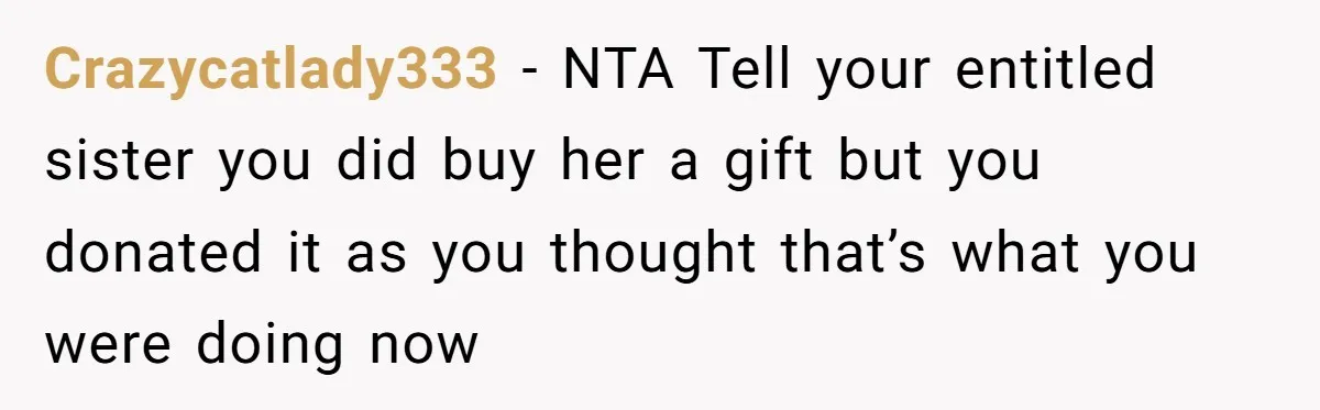 Crazycatlady333 − NTA Tell your entitled sister you did buy her a gift but you donated it as you thought that’s what you were doing now
