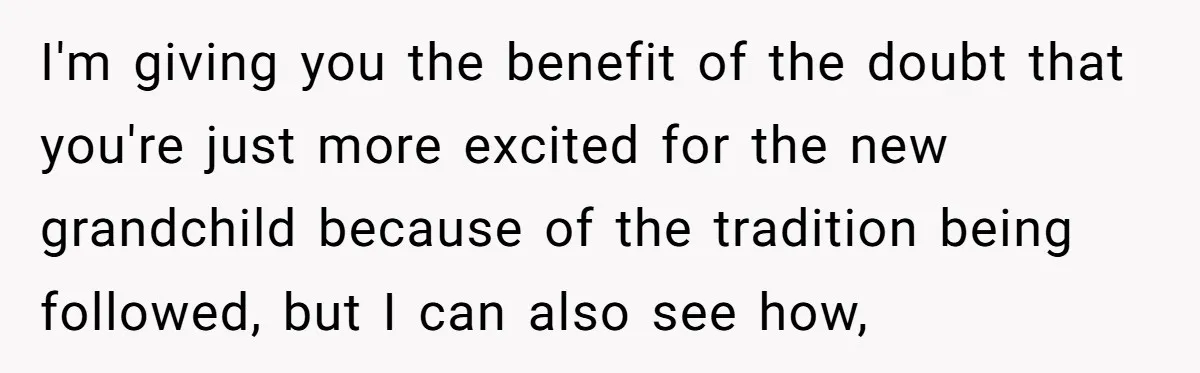 I'm giving you the benefit of the doubt that you're just more excited for the new grandchild because of the tradition being followed, but I can also see how,