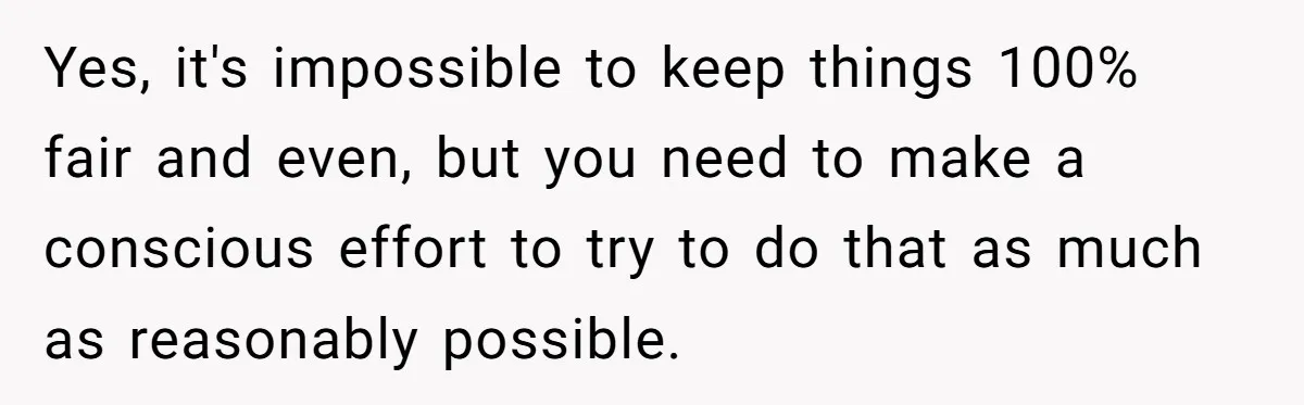 Yes, it's impossible to keep things 100% fair and even, but you need to make a conscious effort to try to do that as much as reasonably possible.