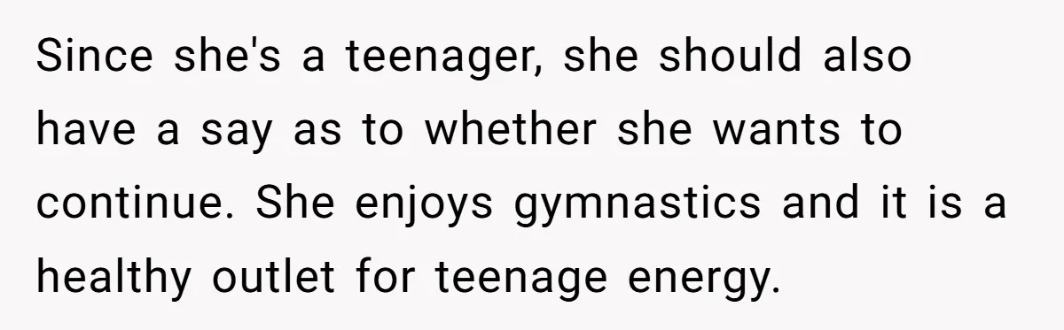 Since she's a teenager, she should also have a say as to whether she wants to continue. She enjoys gymnastics and it is a healthy outlet for teenage energy.
