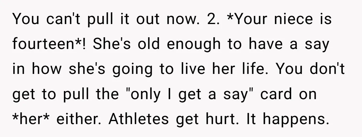 You can't pull it out now. 2. *Your niece is fourteen*! She's old enough to have a say in how she's going to live her life. You don't get to...