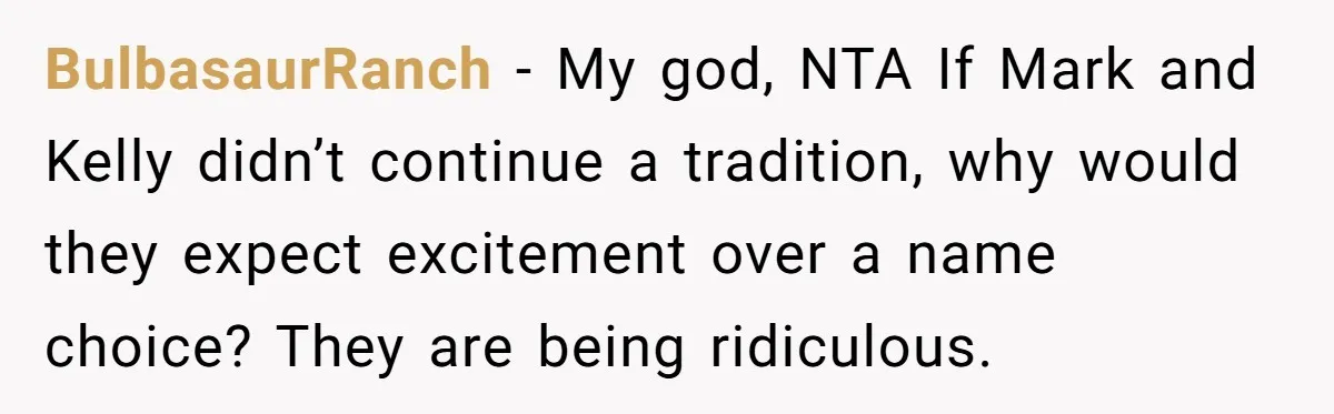 BulbasaurRanch − My god, NTA If Mark and Kelly didn’t continue a tradition, why would they expect excitement over a name choice? They are being ridiculous.