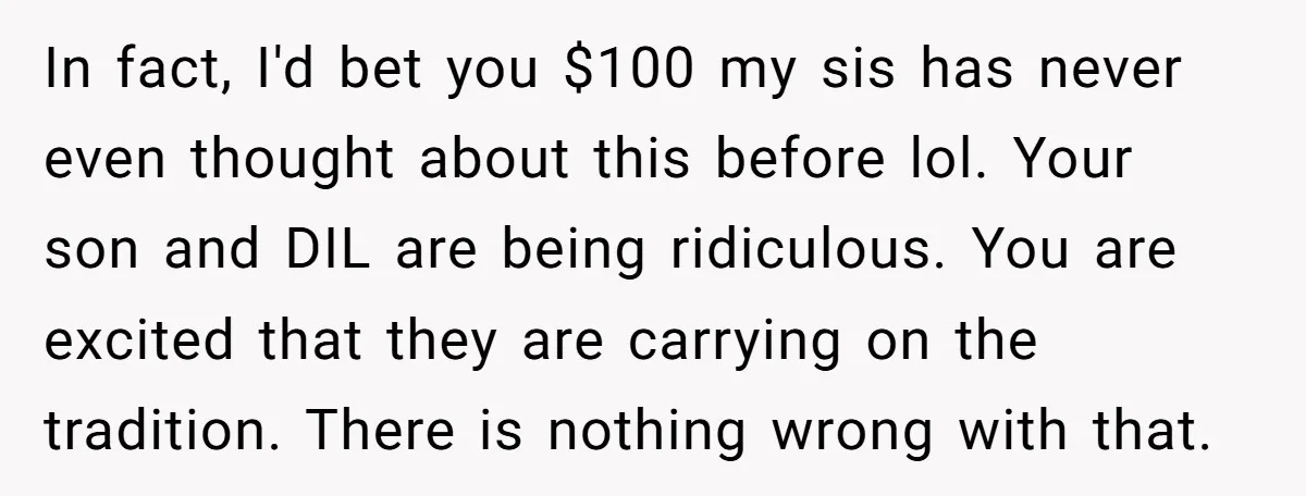 In fact, I'd bet you $100 my sis has never even thought about this before lol. Your son and DIL are being ridiculous. You are excited that they are carrying...