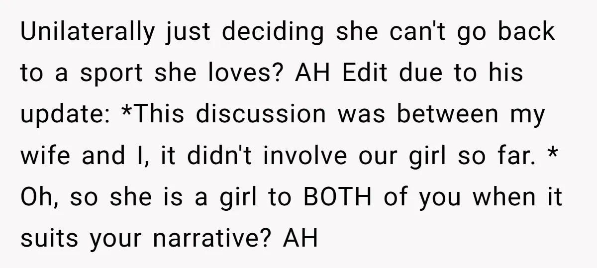 Unilaterally just deciding she can't go back to a sport she loves? AH Edit due to his update: *This discussion was between my wife and I, it didn't involve our...